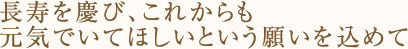 長寿を慶びこれからも元気でいてほしいという願いを込めて