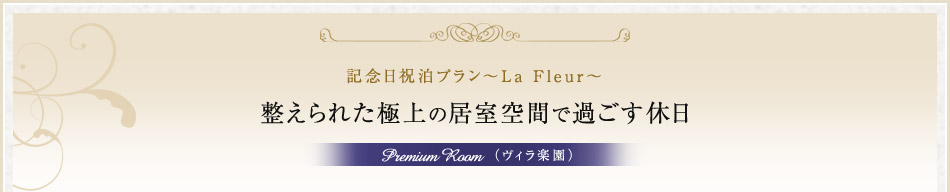 記念日祝泊プラン～La Fleur～ 整えられた極上の居室空間で過ごす休日 Premium room（ヴィラ楽園）