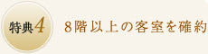 特典4：8階以上の客室を確約