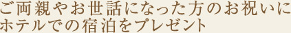 ご両親やお世話になった方のお祝いにホテルでの宿泊をプレゼント